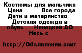 Костюмы для мальчика › Цена ­ 750 - Все города Дети и материнство » Детская одежда и обувь   . Ненецкий АО,Несь с.